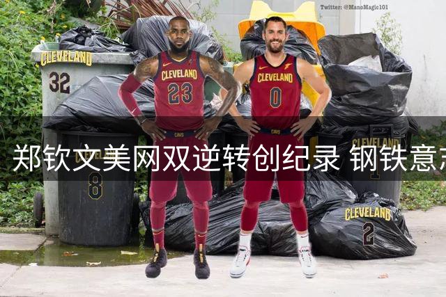 郑钦文美网双逆转创纪录 钢铁意志征服世界网坛